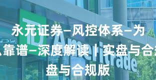 永元证券—风控体系—为什么靠谱—深度解读｜实盘与合规版