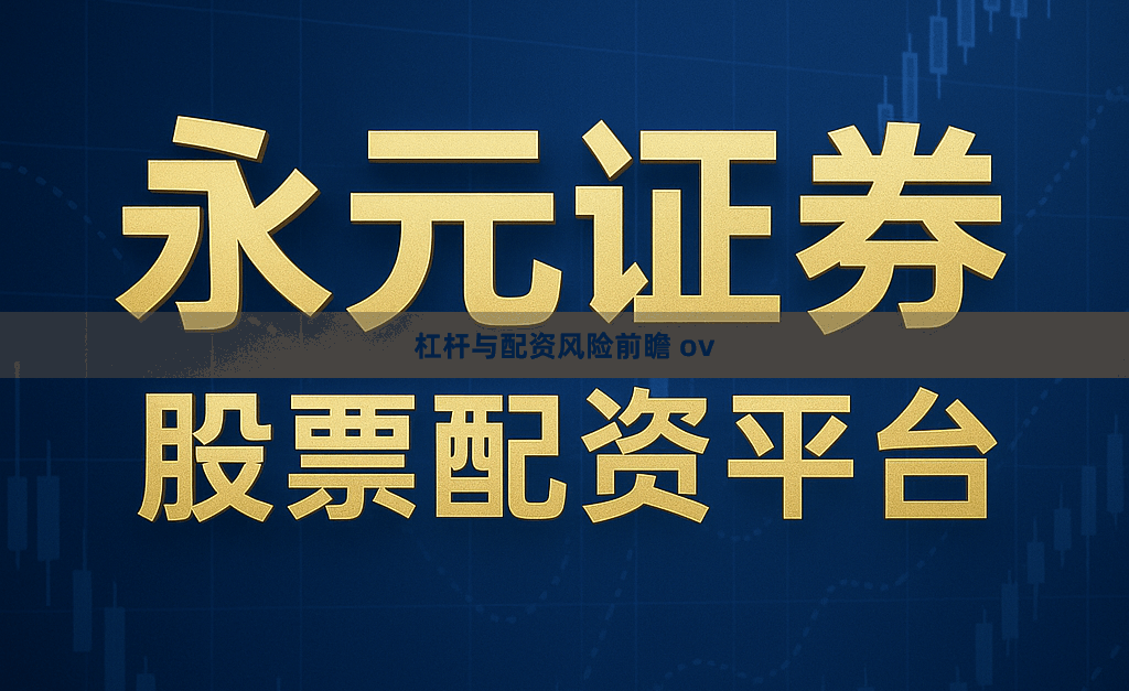 杠杆与配资风险前瞻 ov