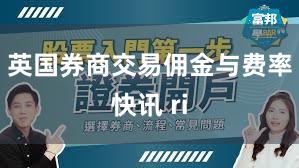 英国券商交易佣金与费率快讯 ri