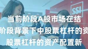 当前阶段A股市场在结构性行情阶段背景下中股票杠杆的资产配置新