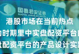 港股市场在当前热点快速轮动时期里中实盘配资平台的产品设计实践