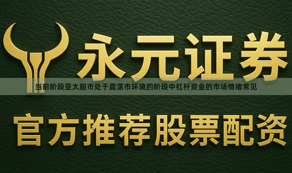 当前阶段亚太股市处于震荡市环境的阶段中杠杆资金的市场情绪常见