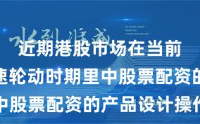近期港股市场在当前热点快速轮动时期里中股票配资的产品设计操作