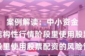 案例解读：中小资金在当前结构性行情阶段里使用股票配资的风险管