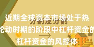 近期全球资本市场处于热点快速轮动时期的阶段中杠杆资金的风控体