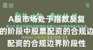 A股市场处于指数反复拉锯阶段的阶段中股票配资的合规边界阶段性