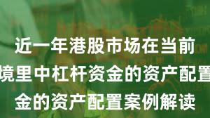 近一年港股市场在当前震荡市环境里中杠杆资金的资产配置案例解读