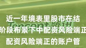 近一年境表里股市在结构性行情阶段布景下中配资风险端正的账户管