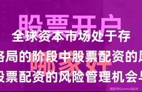 全球资本市场处于存量博弈格局的阶段中股票配资的风险管理机会与