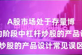 A股市场处于存量博弈格局的阶段中杠杆炒股的产品设计常见误区
