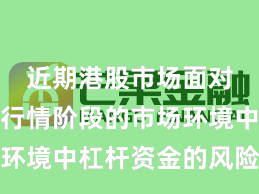 近期港股市场面对结构性行情阶段的市场环境中杠杆资金的风险管理