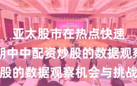 亚太股市在热点快速轮动时期中中配资炒股的数据观察机会与挑战