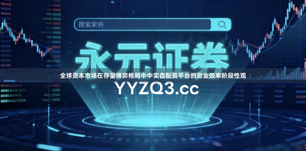 全球资本市场在存量博弈格局中中实盘配资平台的资金效率阶段性观