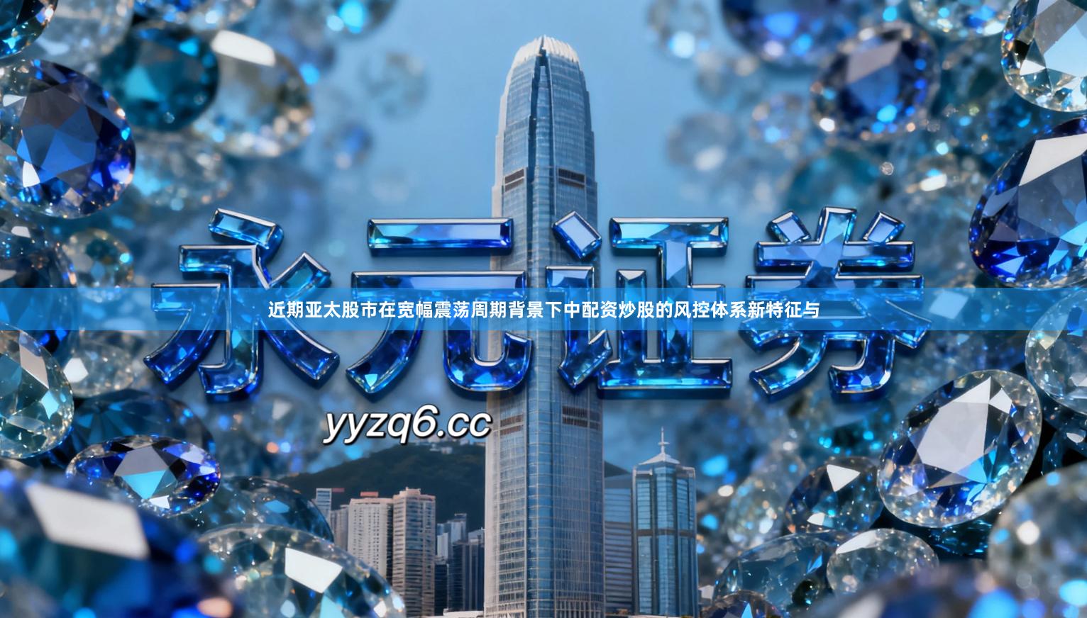 近期亚太股市在宽幅震荡周期背景下中配资炒股的风控体系新特征与