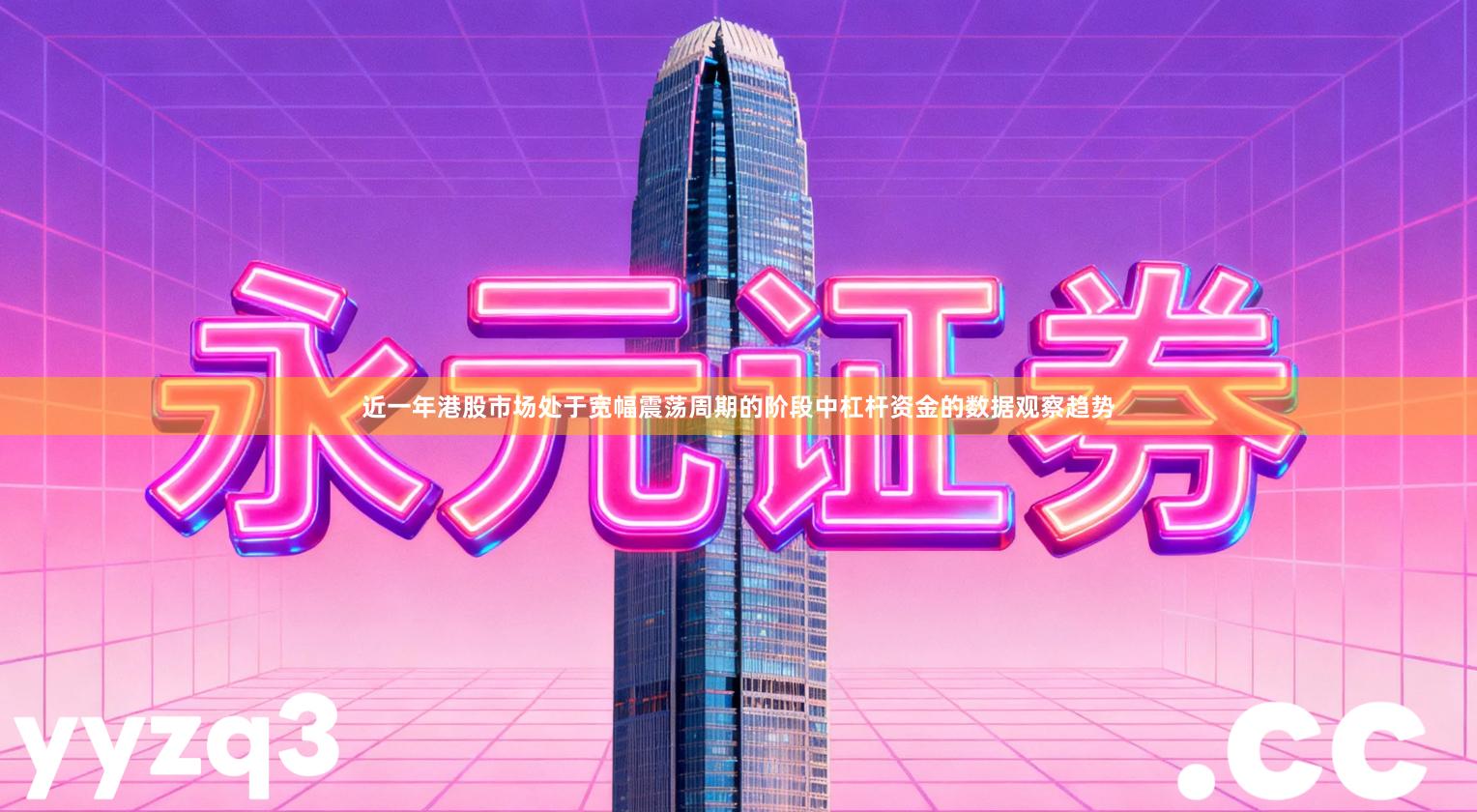 近一年港股市场处于宽幅震荡周期的阶段中杠杆资金的数据观察趋势