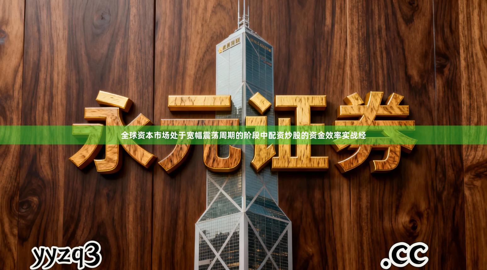 全球资本市场处于宽幅震荡周期的阶段中配资炒股的资金效率实战经