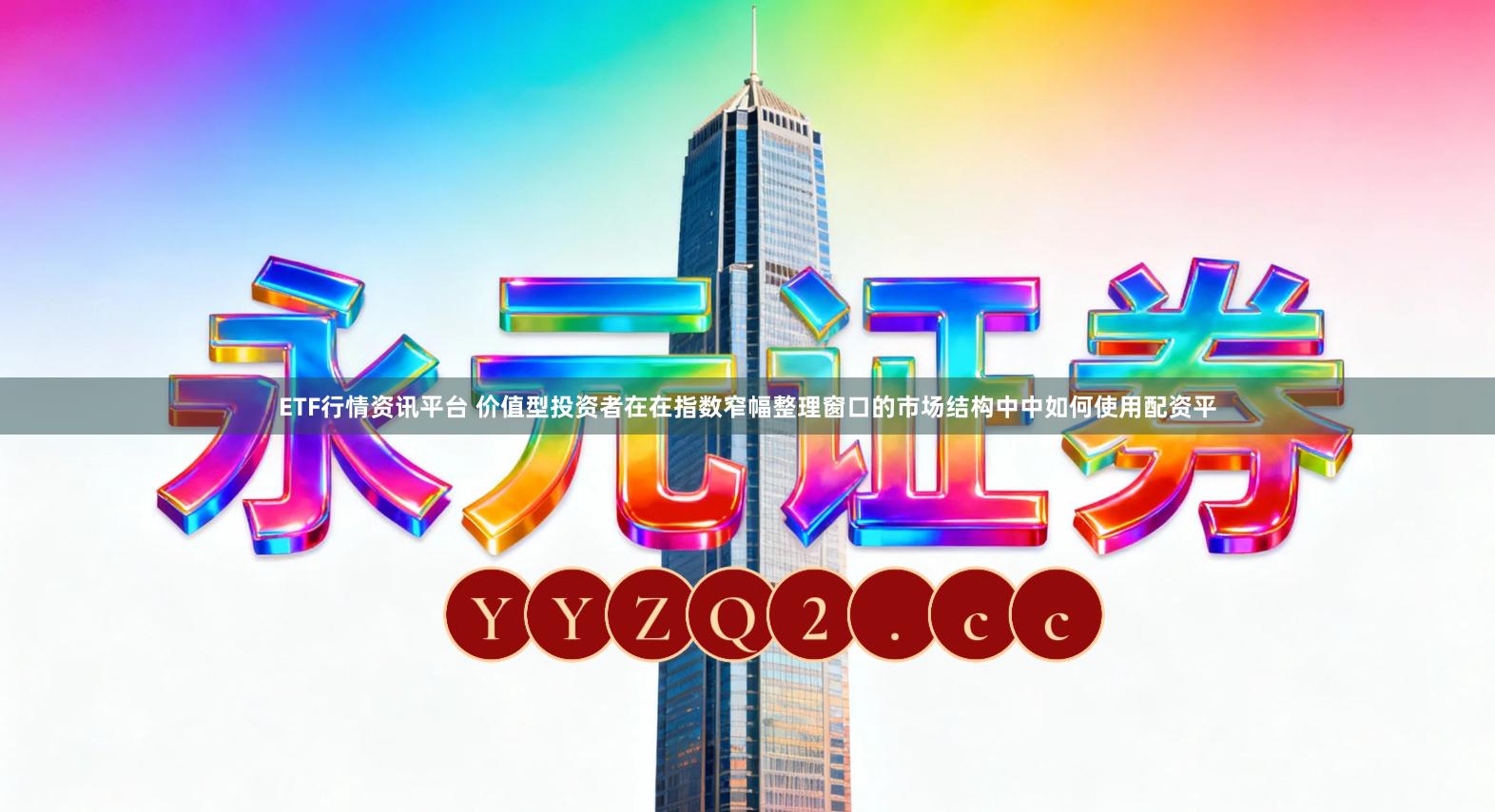 ETF行情资讯平台 价值型投资者在在指数窄幅整理窗口的市场结构中中如何使用配资平