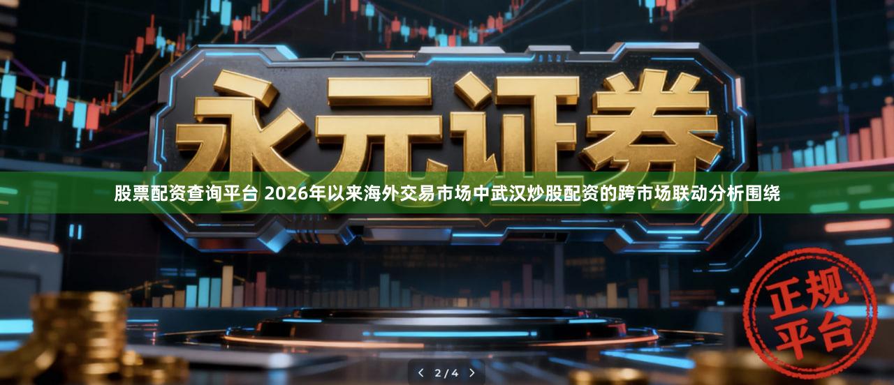 股票配资查询平台 2026年以来海外交易市场中武汉炒股配资的跨市场联动分析围绕