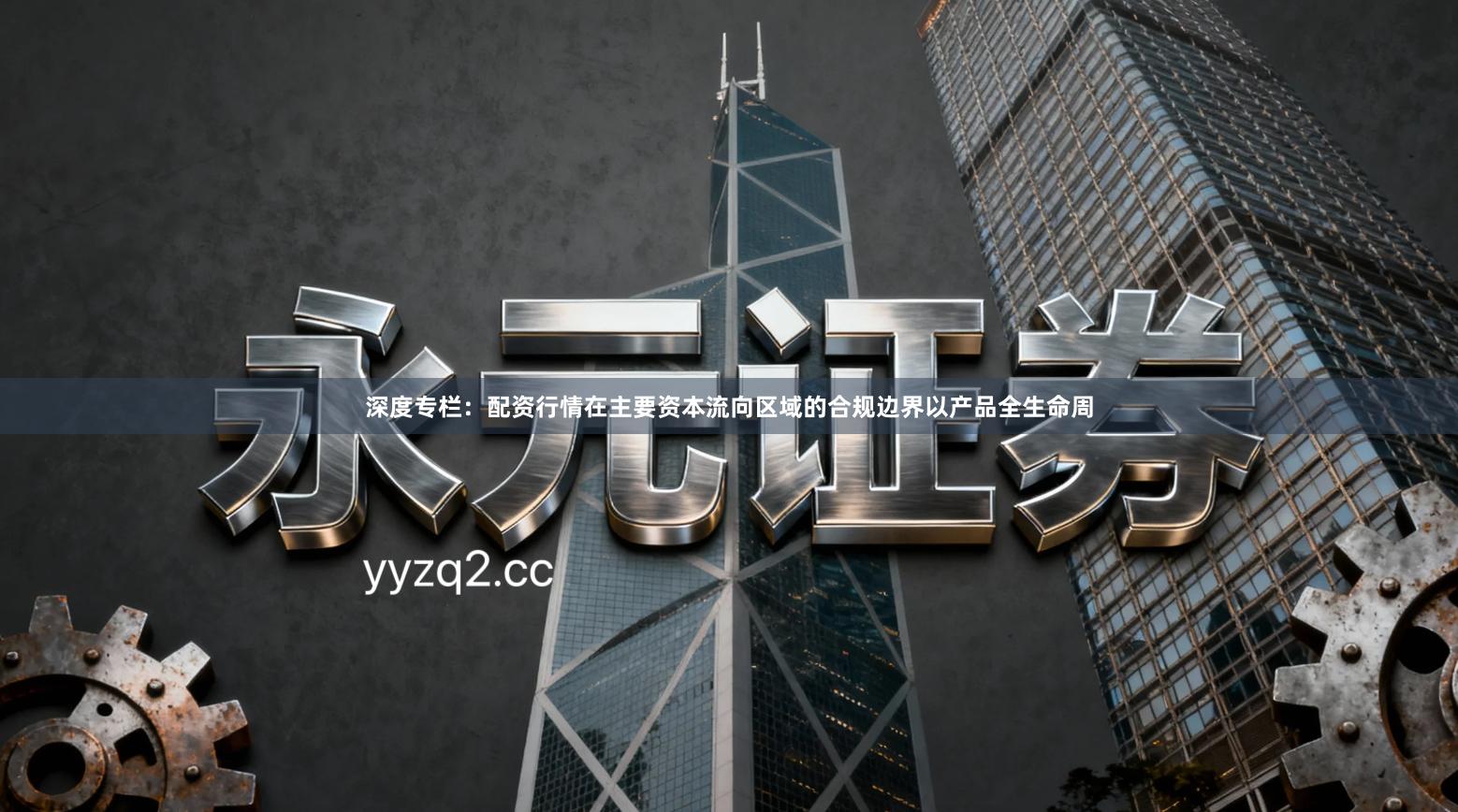 深度专栏:配资行情在主要资本流向区域的合规边界以产品全生命周