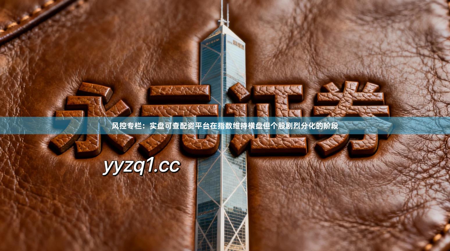 风控专栏：实盘可查配资平台在指数维持横盘但个股剧烈分化的阶段