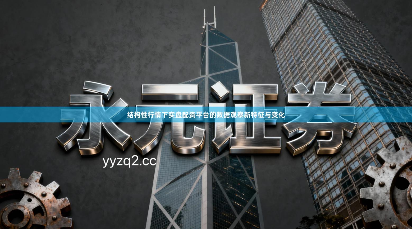 结构性行情下实盘配资平台的数据观察新特征与变化