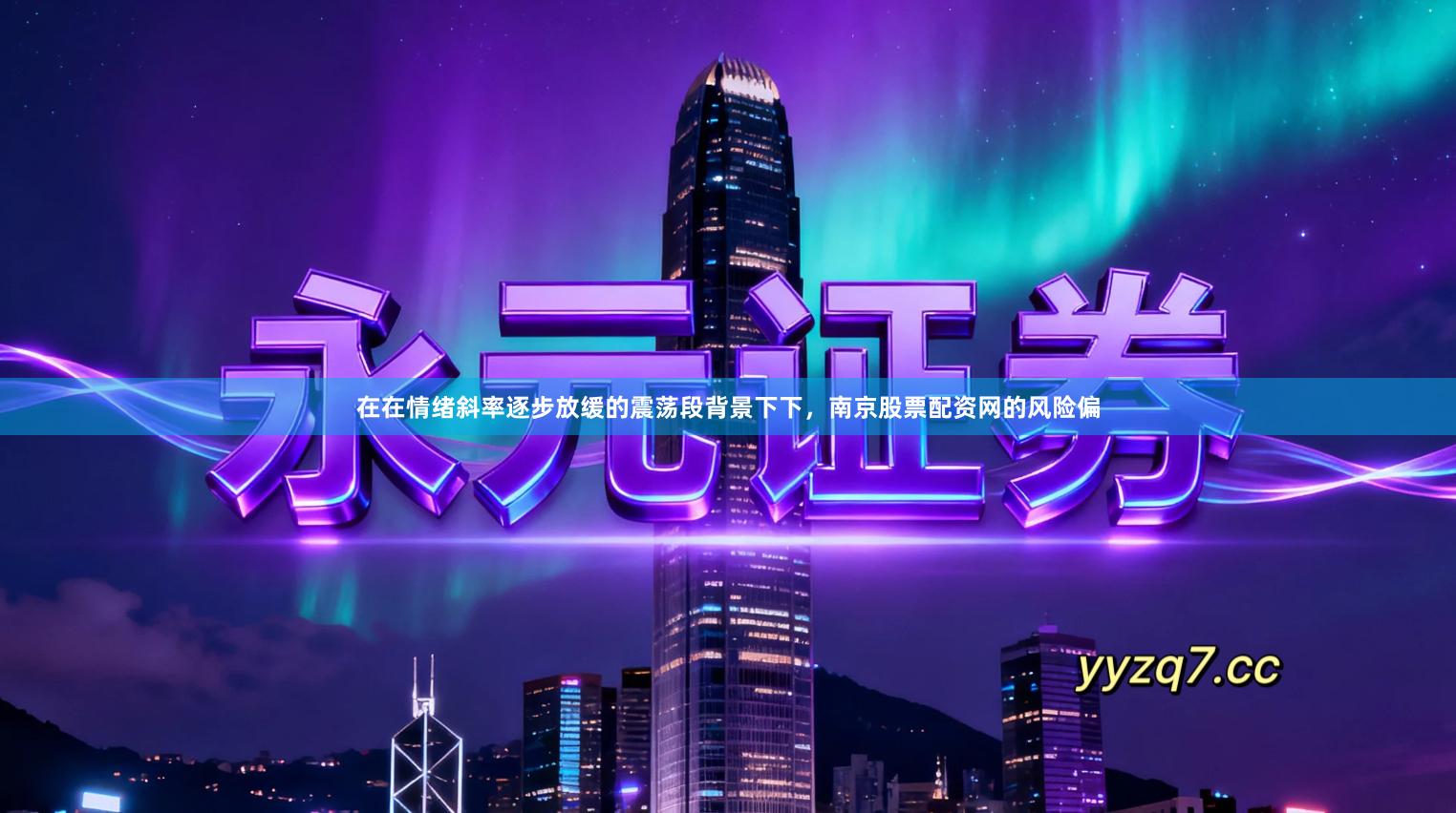 在在情绪斜率逐步放缓的震荡段背景下下，南京股票配资网的风险偏