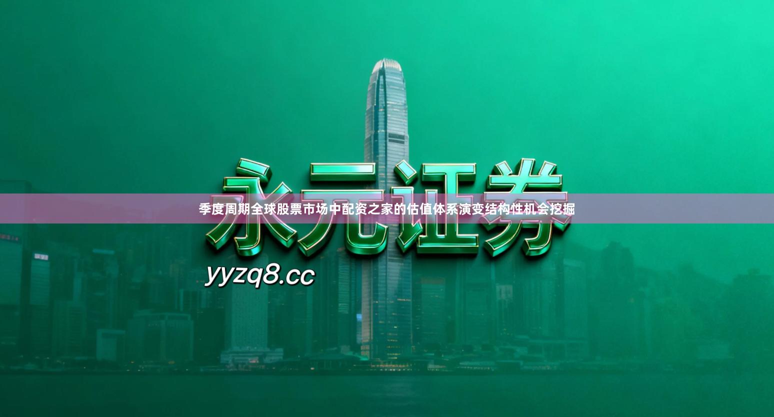 季度周期全球股票市场中配资之家的估值体系演变结构性机会挖掘