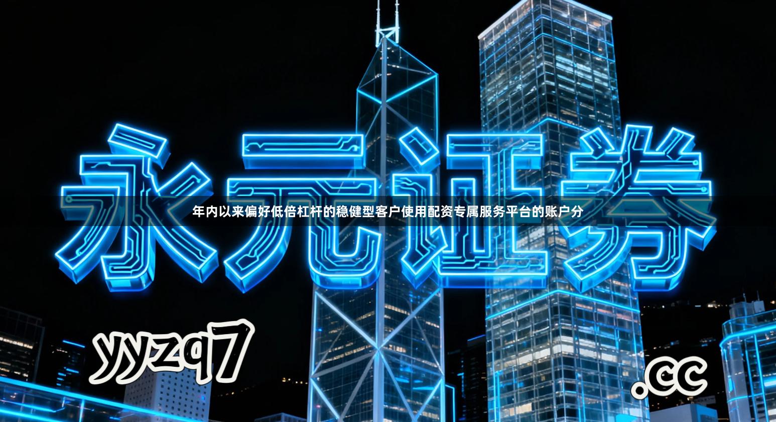 年内以来偏好低倍杠杆的稳健型客户使用配资专属服务平台的账户分