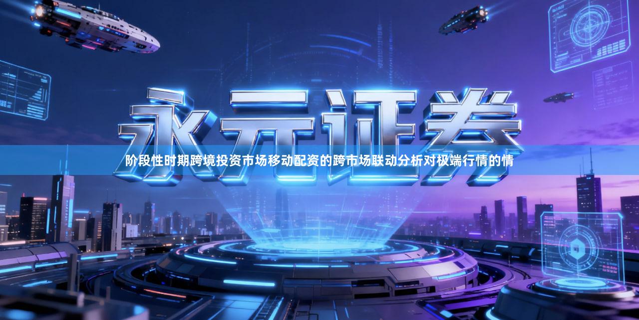 阶段性时期跨境投资市场移动配资的跨市场联动分析对极端行情的情