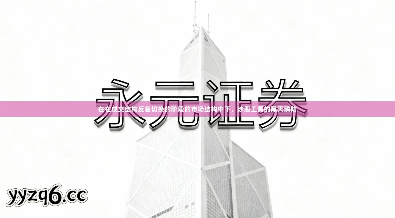 在在成交结构反复切换的阶段的市场结构中下，炒股工具的黑天鹅防