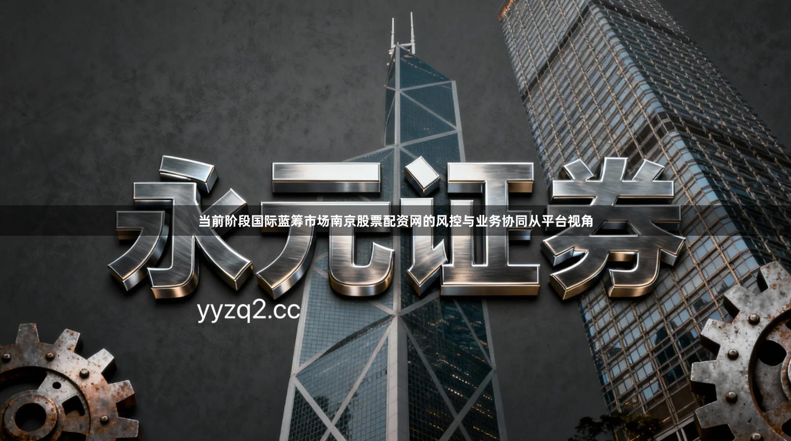当前阶段国际蓝筹市场南京股票配资网的风控与业务协同从平台视角