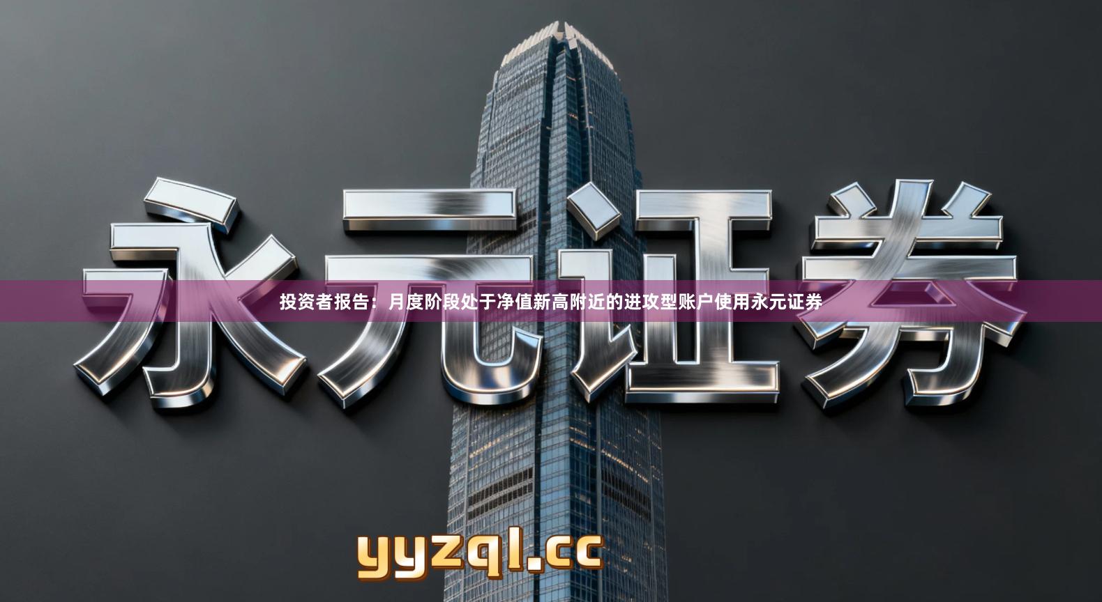 投资者报告：月度阶段处于净值新高附近的进攻型账户使用永元证券