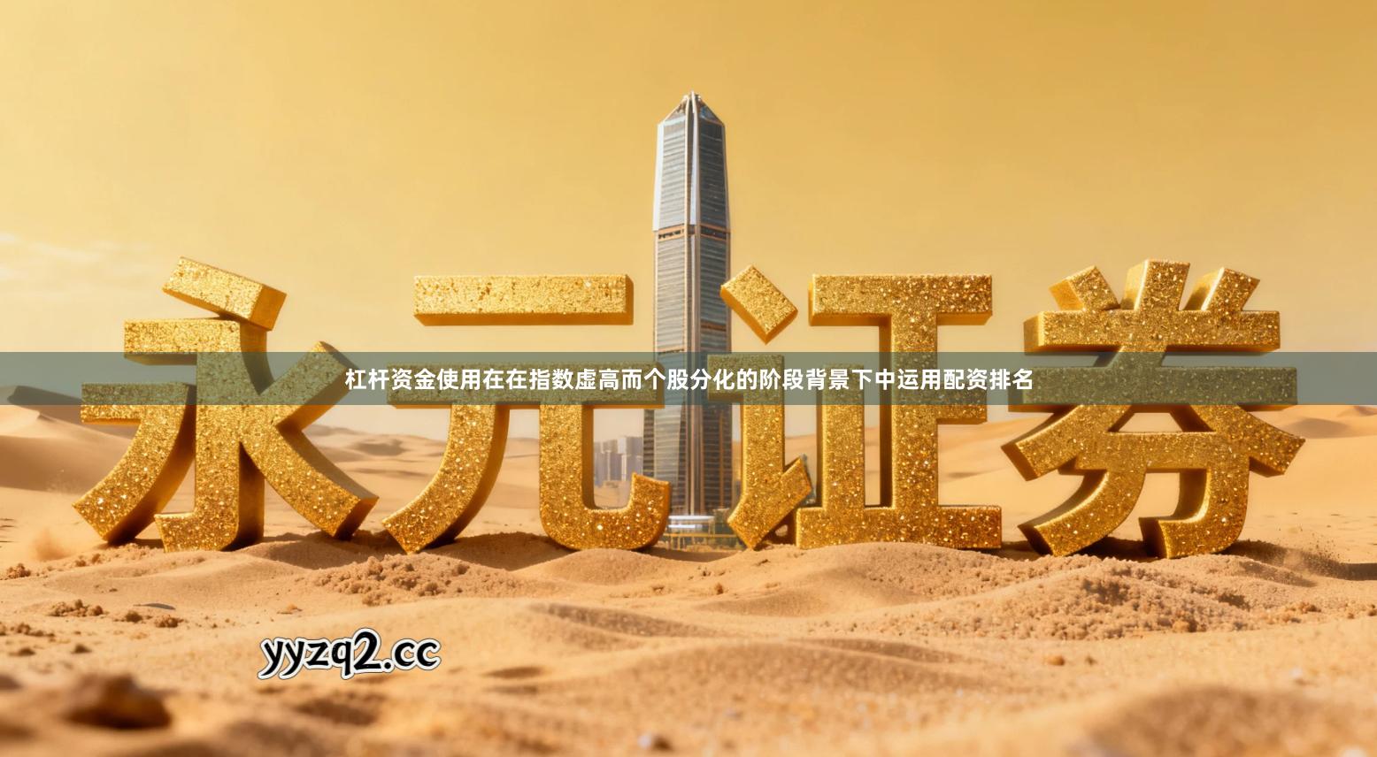 杠杆资金使用在在指数虚高而个股分化的阶段背景下中运用配资排名