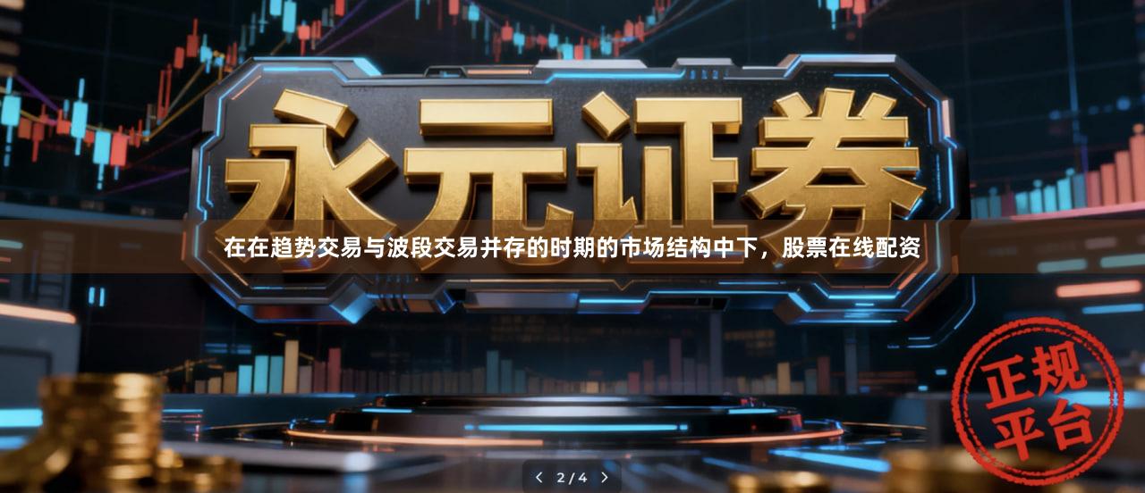 在在趋势交易与波段交易并存的时期的市场结构中下，股票在线配资