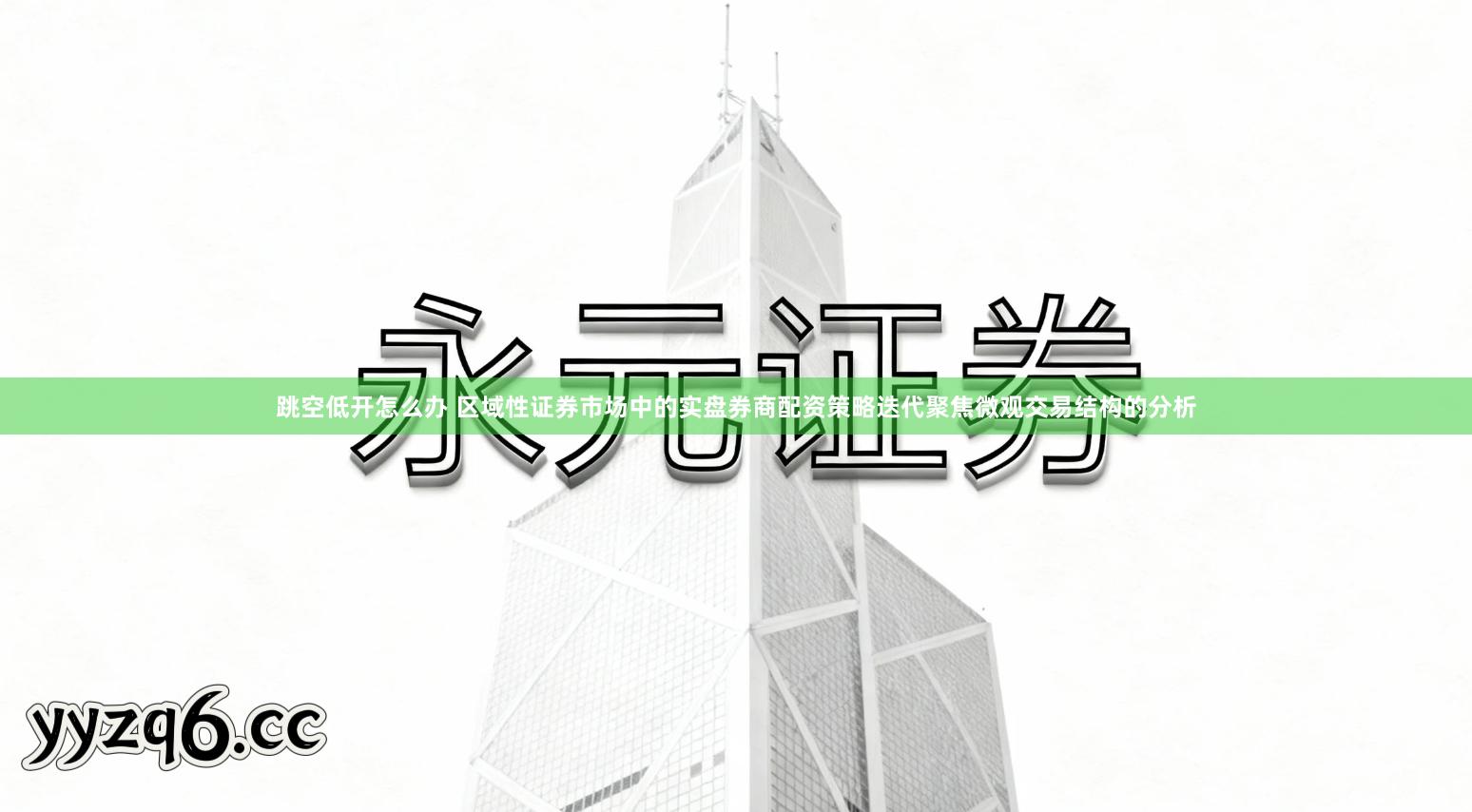 跳空低开怎么办 区域性证券市场中的实盘券商配资策略迭代聚焦微观交易结构的分析