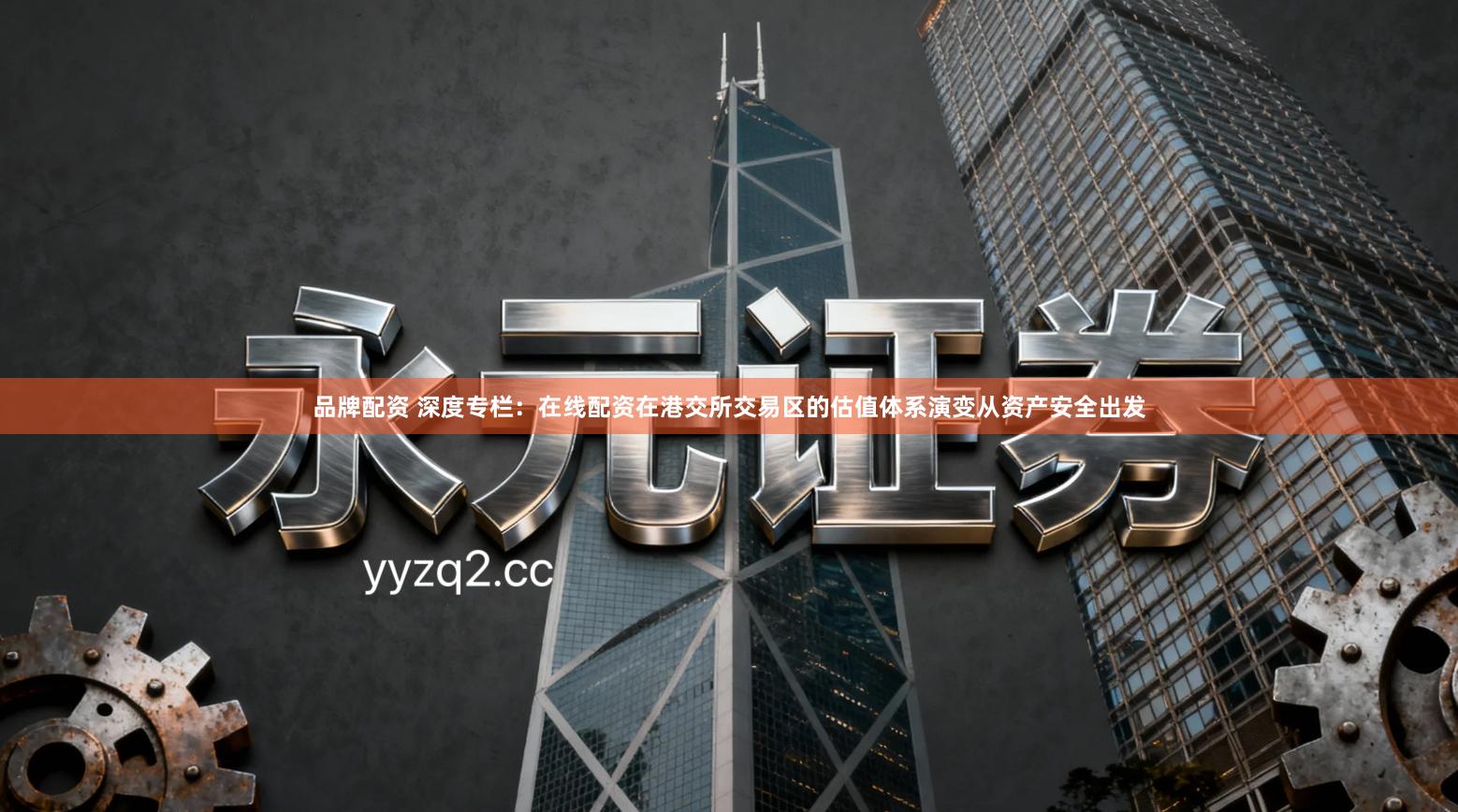 品牌配资 深度专栏：在线配资在港交所交易区的估值体系演变从资产安全出发