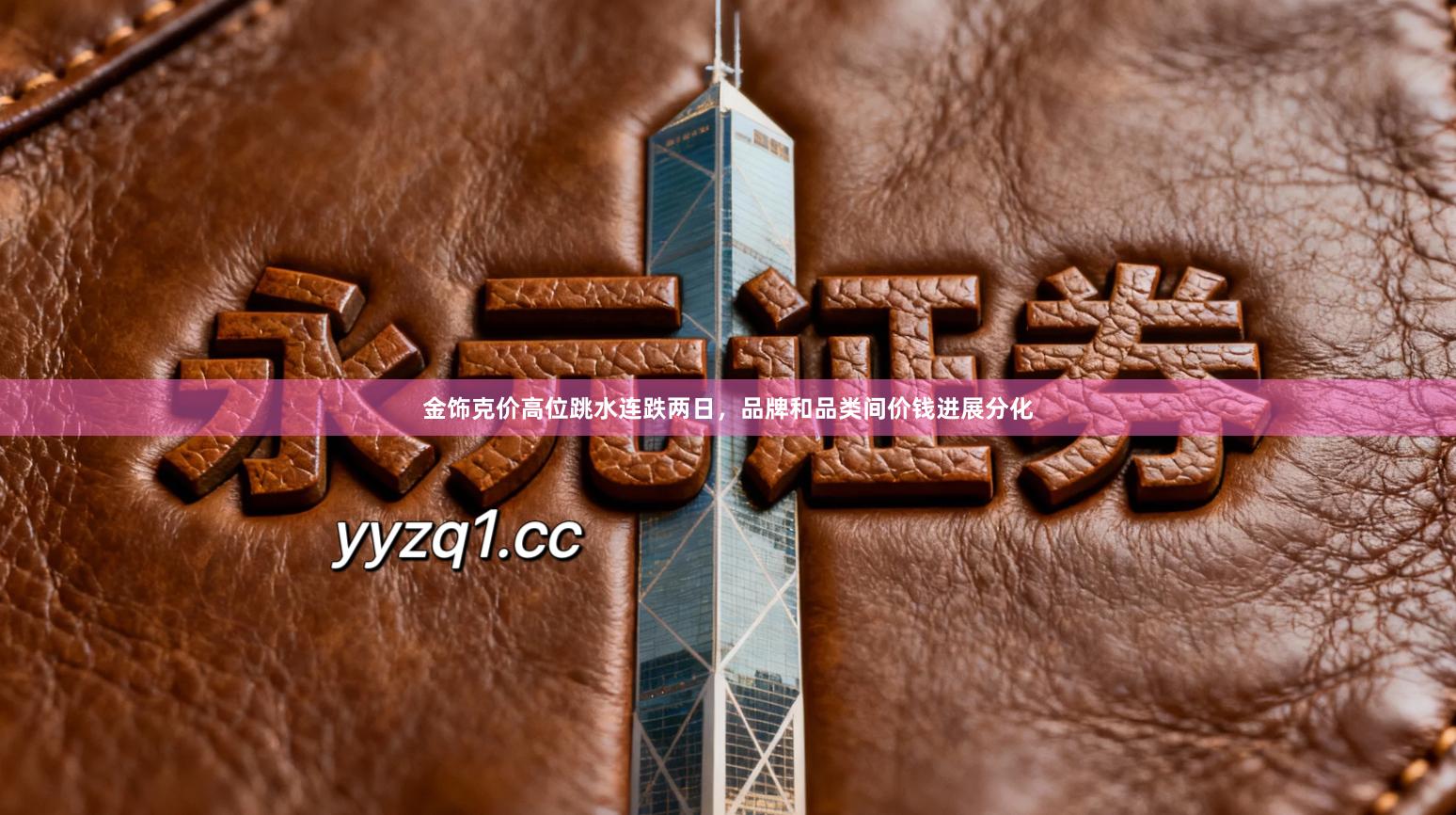 金饰克价高位跳水连跌两日，品牌和品类间价钱进展分化