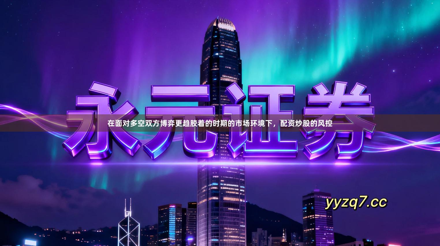 在面对多空双方博弈更趋胶着的时期的市场环境下，配资炒股的风控