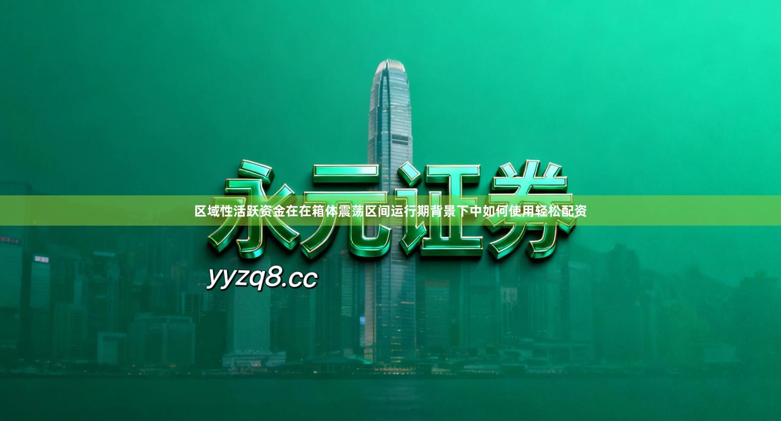 区域性活跃资金在在箱体震荡区间运行期背景下中如何使用轻松配资