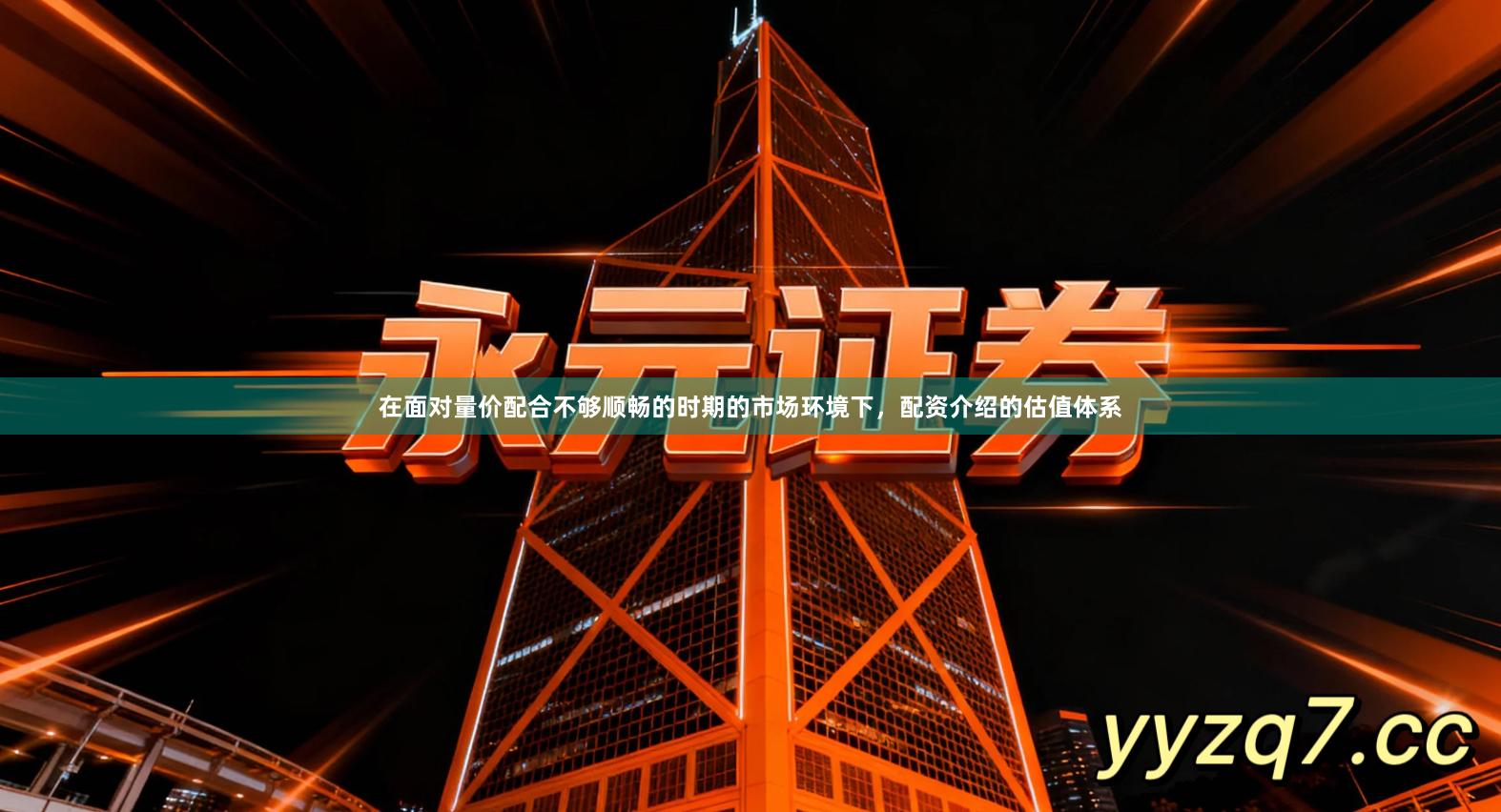 在面对量价配合不够顺畅的时期的市场环境下，配资介绍的估值体系