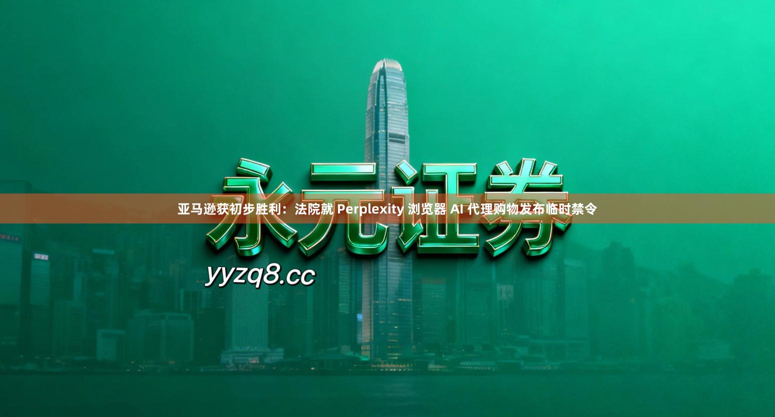 亚马逊获初步胜利：法院就 Perplexity 浏览器 AI 代理购物发布临时禁令